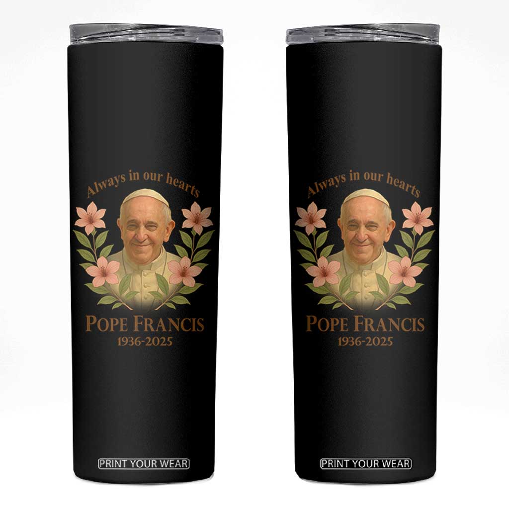 Always in Our Hearts Pope Francis Skinny Tumbler Viva il Papa 1936-2025 TS02 Black Print Your Wear