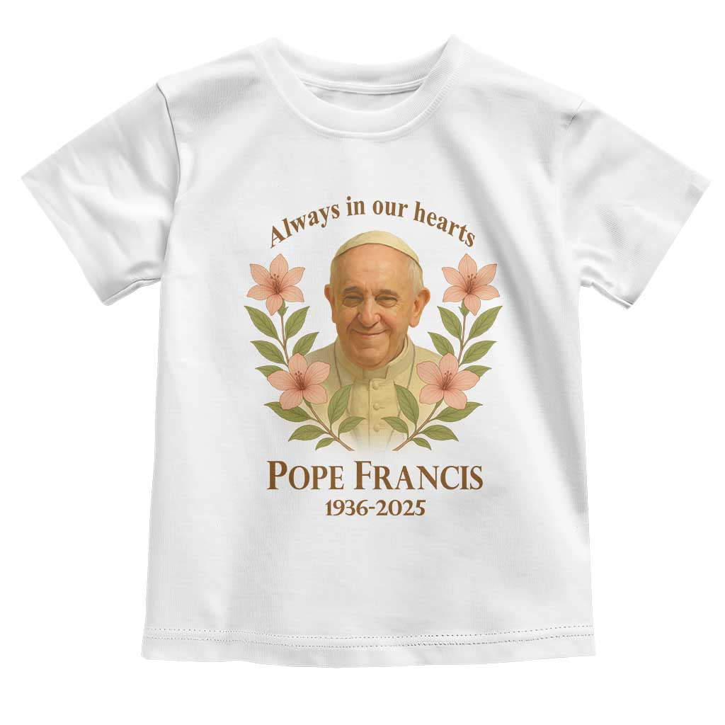 Always in Our Hearts Pope Francis Toddler T Shirt Viva il Papa 1936-2025 TS02 White Print Your Wear