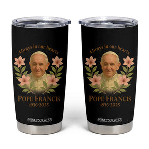 Always in Our Hearts Pope Francis Tumbler Cup Viva il Papa 1936-2025 TS02 Black Print Your Wear