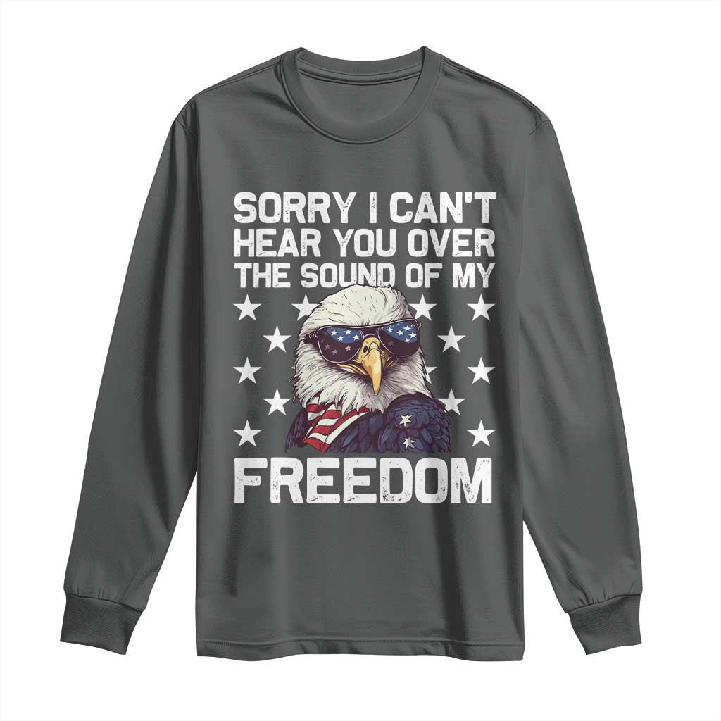American Flag Eagle Long Sleeve Shirt Sorry I Cant Hear You Over The Sound Of My Freedom TS10 Dark Heather Print Your Wear