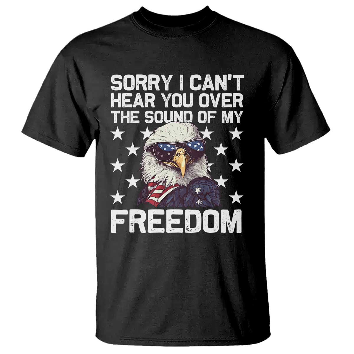 American Flag Eagle T Shirt Sorry I Cant Hear You Over The Sound Of My Freedom TS10 Black Print Your Wear