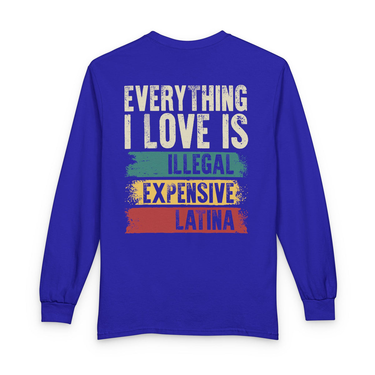 Everything I Love Is Illegal Expensive Or Latina Long Sleeve Shirt (on Back) TS09 Royal Blue Print Your Wear
