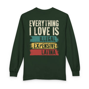 Everything I Love Is Illegal Expensive Or Latina Long Sleeve Shirt (on Back) TS09 Dark Forest Green Print Your Wear