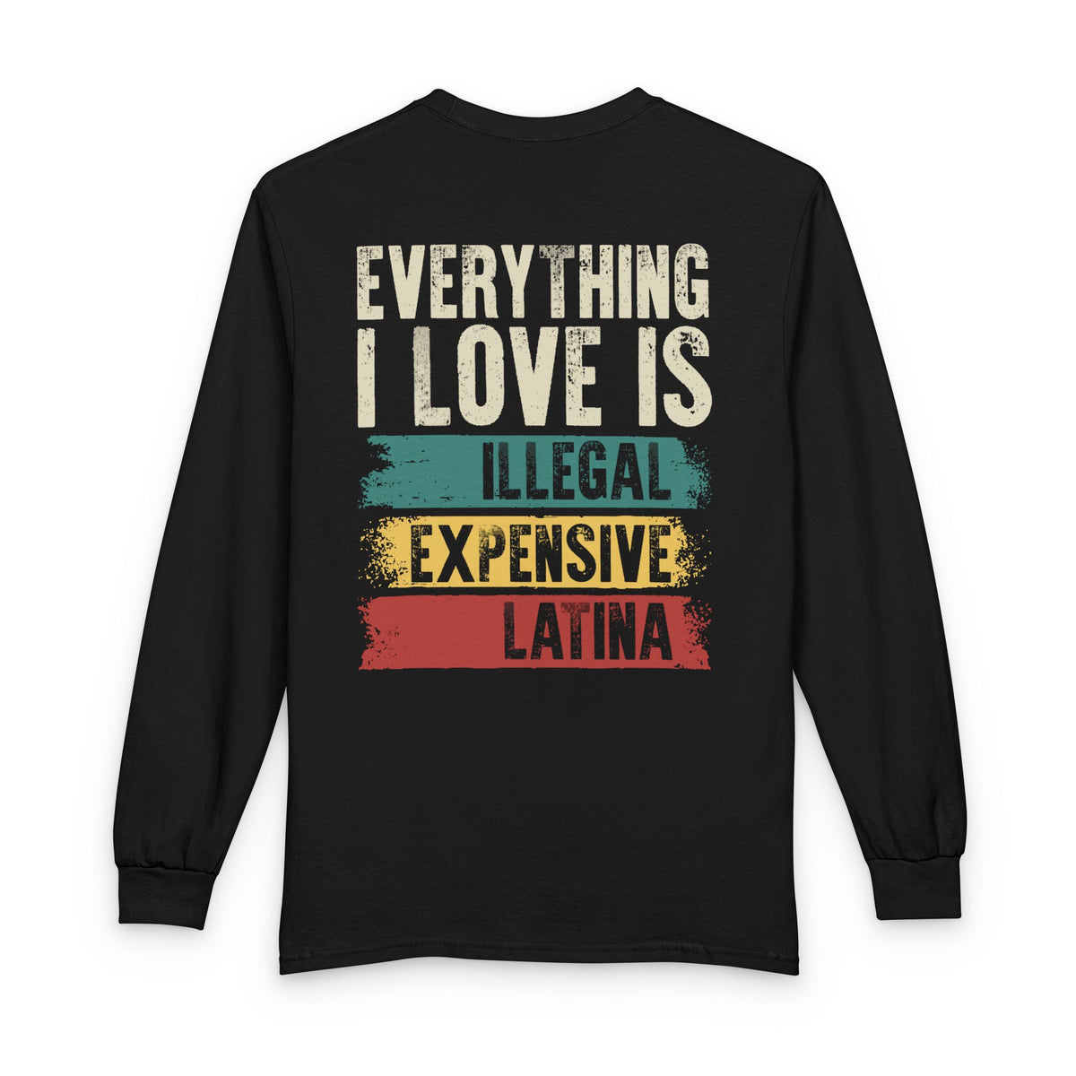 Everything I Love Is Illegal Expensive Or Latina Long Sleeve Shirt (on Back) TS09 Black Print Your Wear
