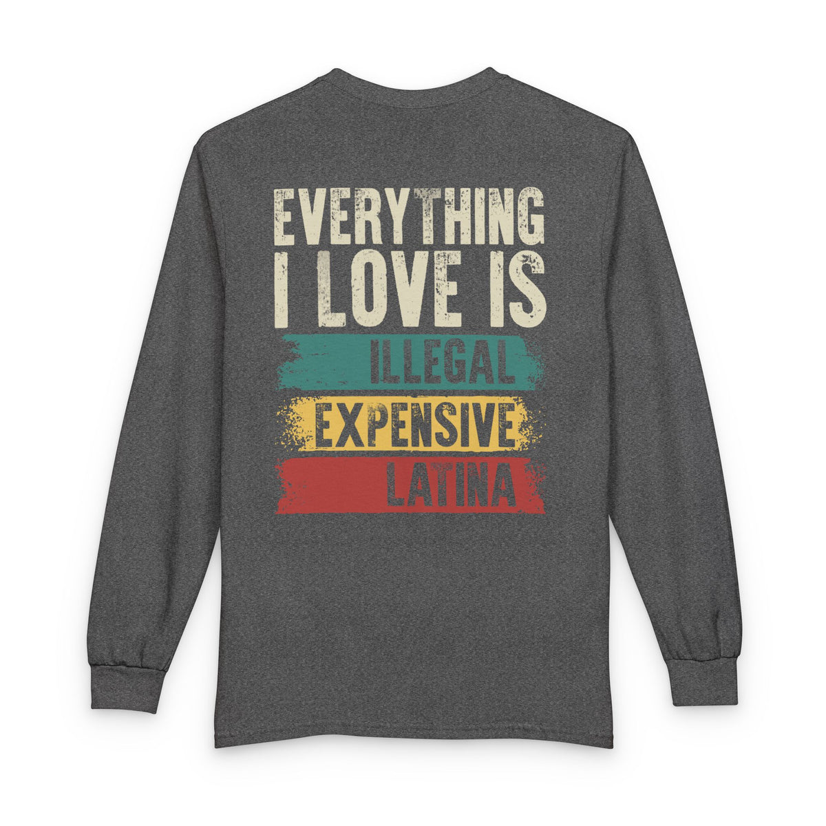 Everything I Love Is Illegal Expensive Or Latina Long Sleeve Shirt (on Back) TS09 Graphite Heather Print Your Wear