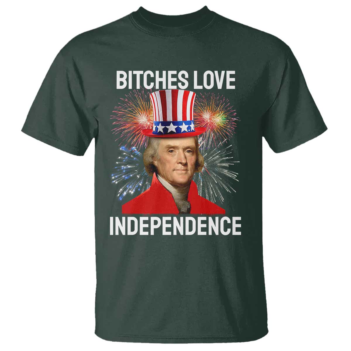Bitches Love Independence T Shirt Thomas Jefferson Funny 4th Of July TS10 Dark Forest Green Print Your Wear