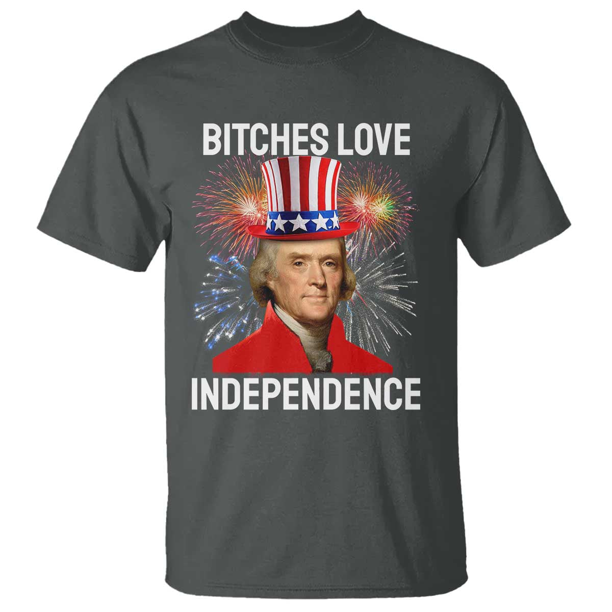 Bitches Love Independence T Shirt Thomas Jefferson Funny 4th Of July TS10 Dark Heather Print Your Wear