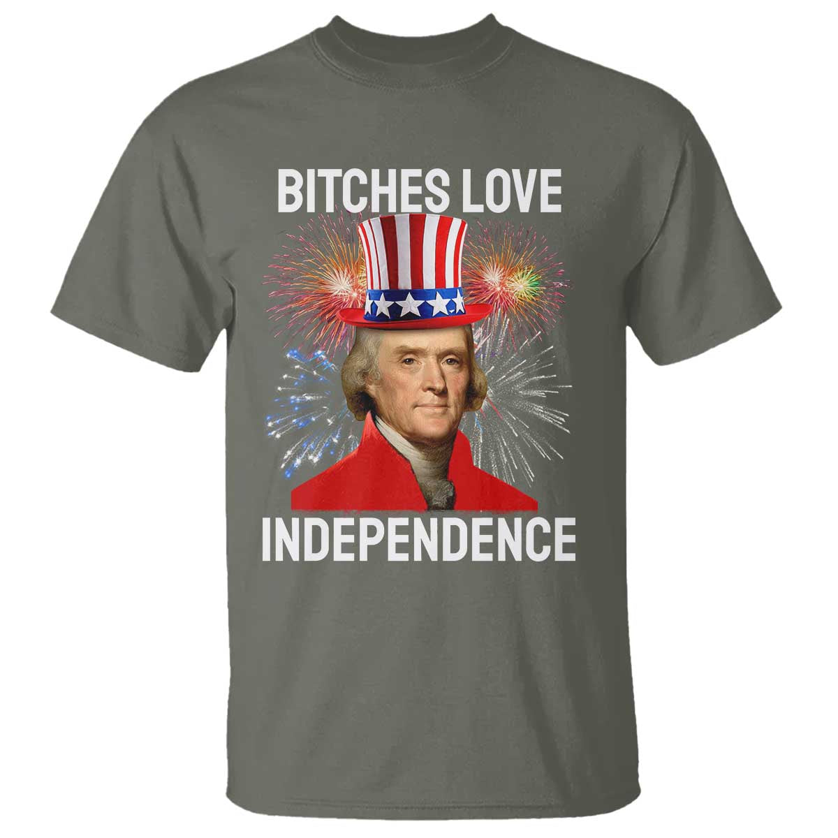 Bitches Love Independence T Shirt Thomas Jefferson Funny 4th Of July TS10 Military Green Print Your Wear