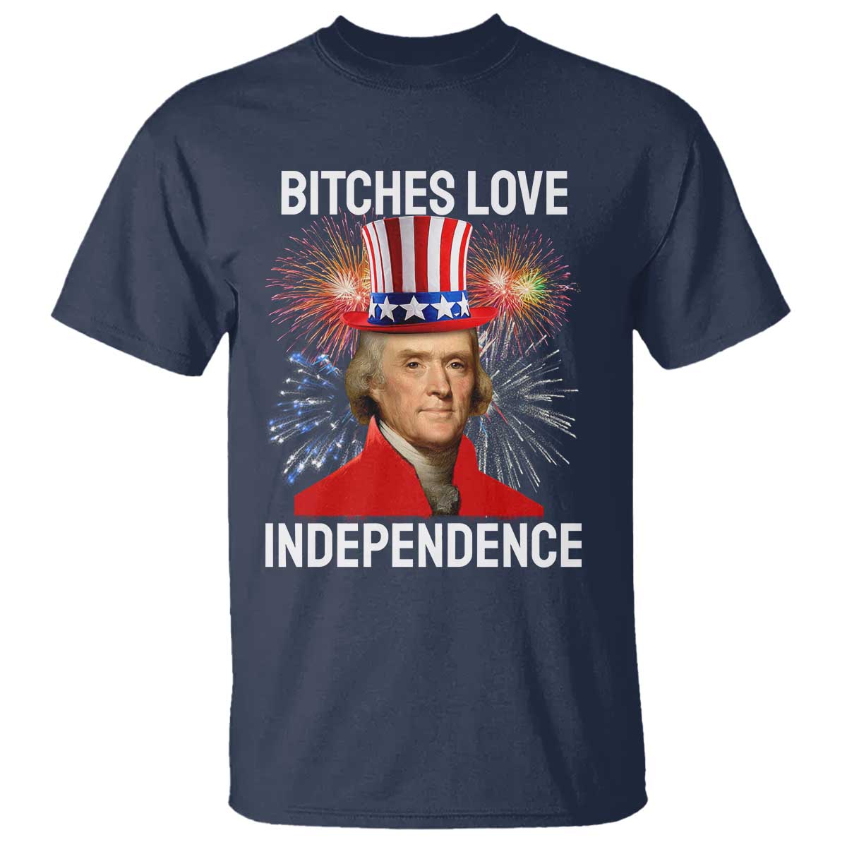 Bitches Love Independence T Shirt Thomas Jefferson Funny 4th Of July TS10 Navy Print Your Wear