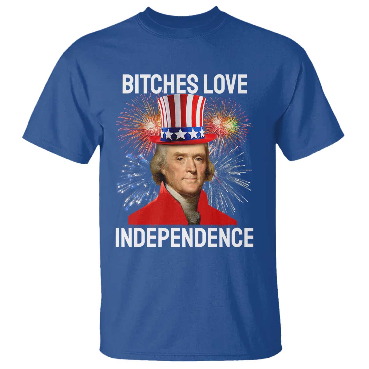 Bitches Love Independence T Shirt Thomas Jefferson Funny 4th Of July TS10 Royal Blue Print Your Wear
