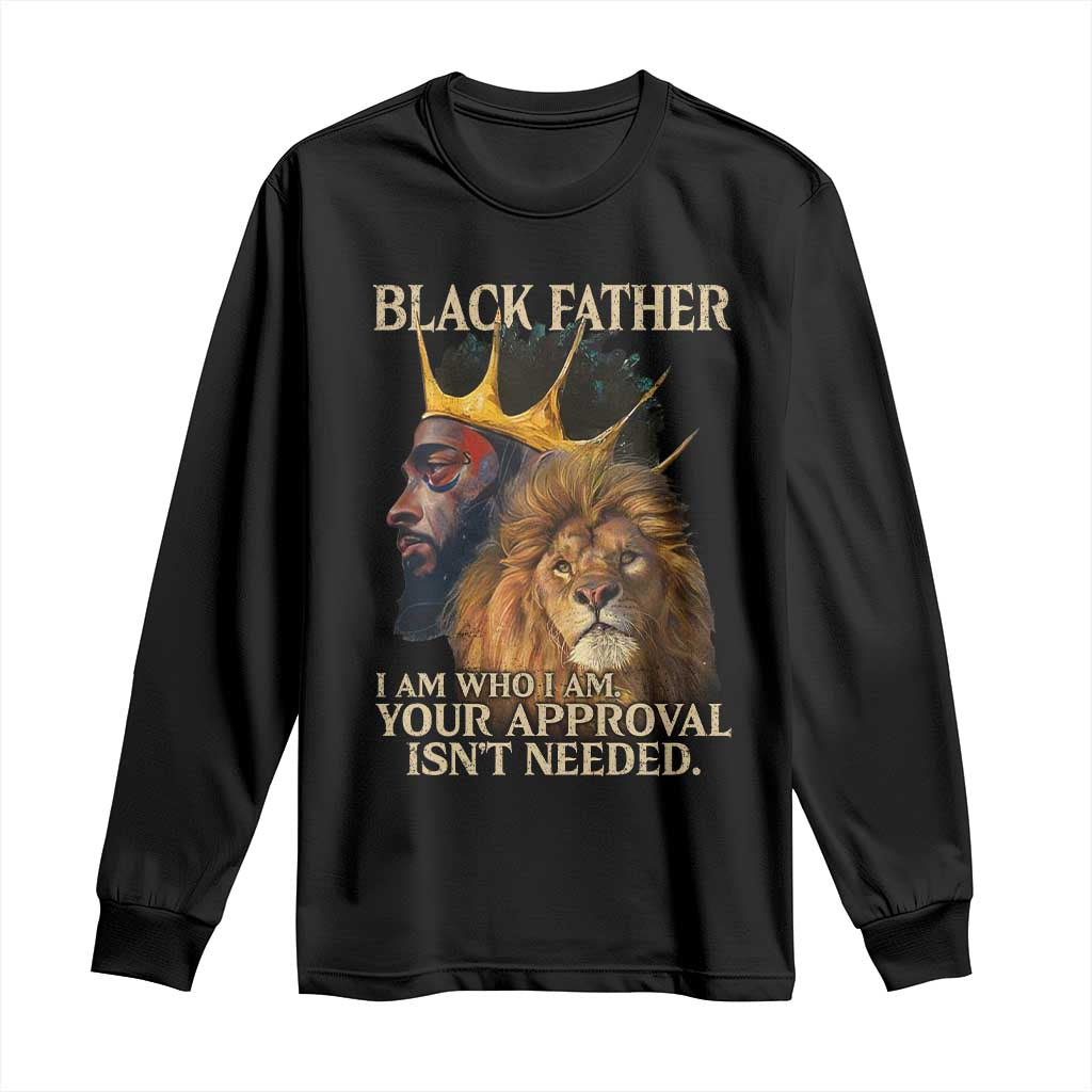 Black Father Long Sleeve Shirt I Am Who I Am Your Approval Isn't Needed African American Dad TS11 Black Print Your Wear