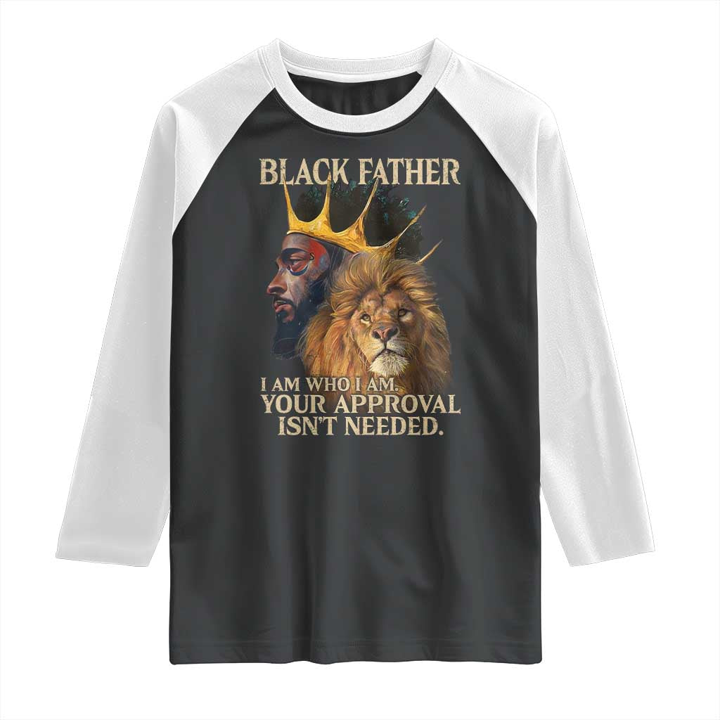 Black Father Raglan Shirt I Am Who I Am Your Approval Isn't Needed African American Dad TS11 Black White Print Your Wear