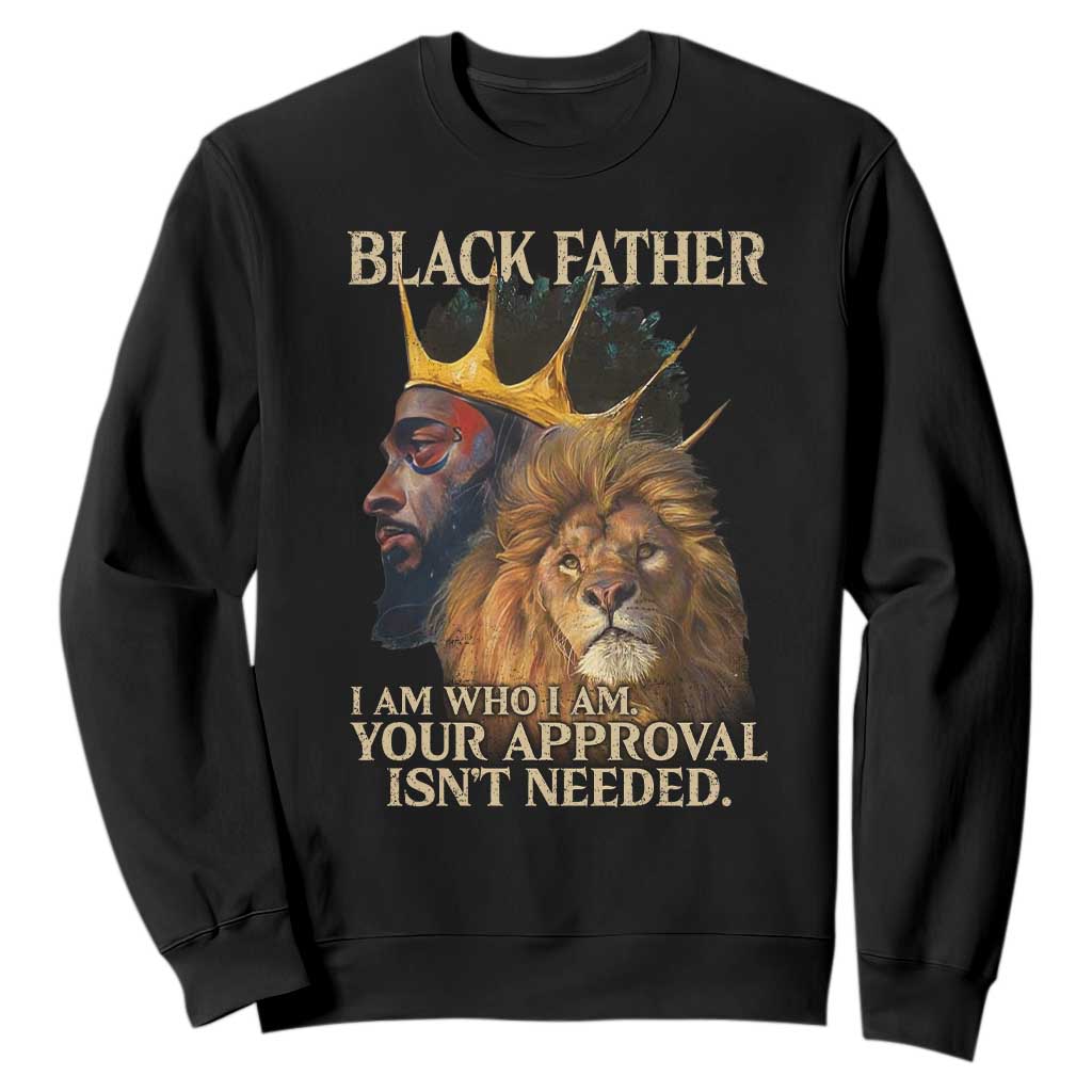Black Father Sweatshirt I Am Who I Am Your Approval Isn't Needed African American Dad TS11 Black Print Your Wear