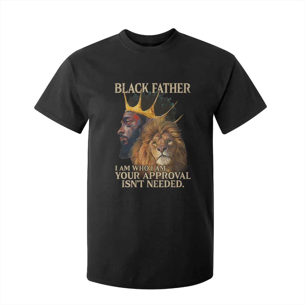 Black Father T Shirt For Kid I Am Who I Am Your Approval Isn't Needed African American Dad TS11 Black Print Your Wear
