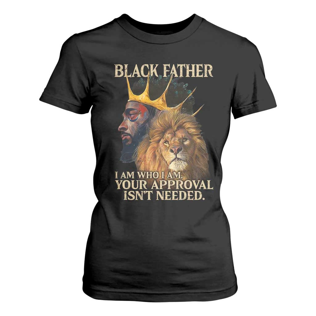 Black Father T Shirt For Women I Am Who I Am Your Approval Isn't Needed African American Dad TS11 Black Print Your Wear
