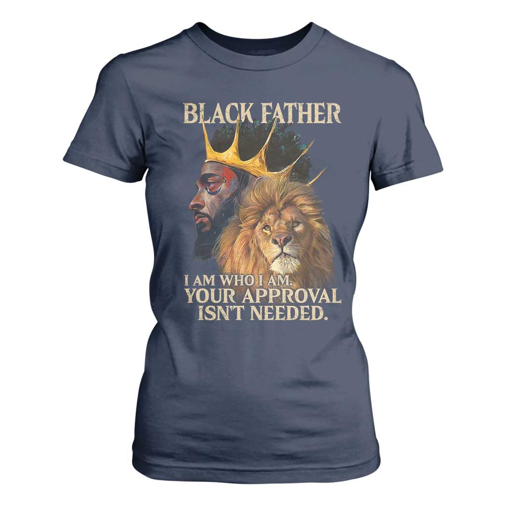 Black Father T Shirt For Women I Am Who I Am Your Approval Isn't Needed African American Dad TS11 Navy Print Your Wear