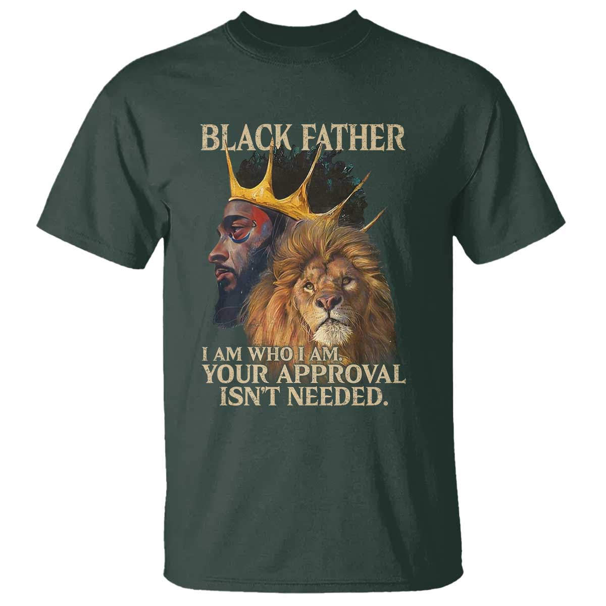 Black Father T Shirt I Am Who I Am Your Approval Isn't Needed African American Dad TS11 Dark Forest Green Print Your Wear