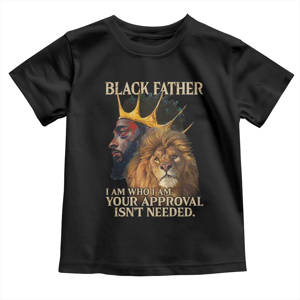 Black Father Toddler T Shirt I Am Who I Am Your Approval Isn't Needed African American Dad TS11 Black Print Your Wear