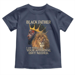 Black Father Toddler T Shirt I Am Who I Am Your Approval Isn't Needed African American Dad TS11 Navy Print Your Wear