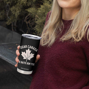Dear Canada We Hate Him Too Tumbler Cup Political 2025 Protest TS02 Print Your Wear