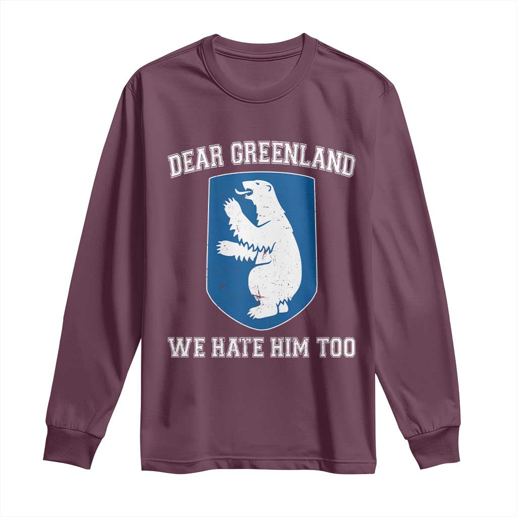 Dear Greenland We Hate Him Too Long Sleeve Shirt Political Protest TS10 Maroon Print Your Wear
