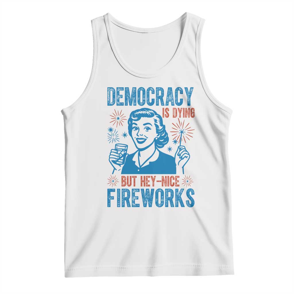Democracy Is Dying But Hey Nice Fireworks Tank Top Funny Retro 4th of July Political Humor TS02 White Print Your Wear