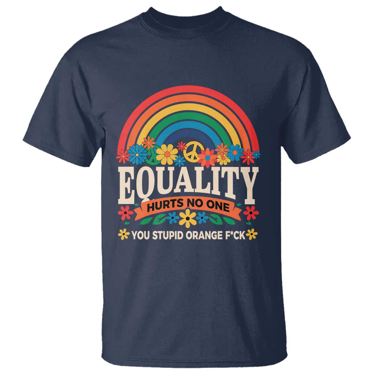 Equality Hurts No One You Stupid Orange Fuck T Shirt Rainbow Peace Flowers TS11 Navy Print Your Wear