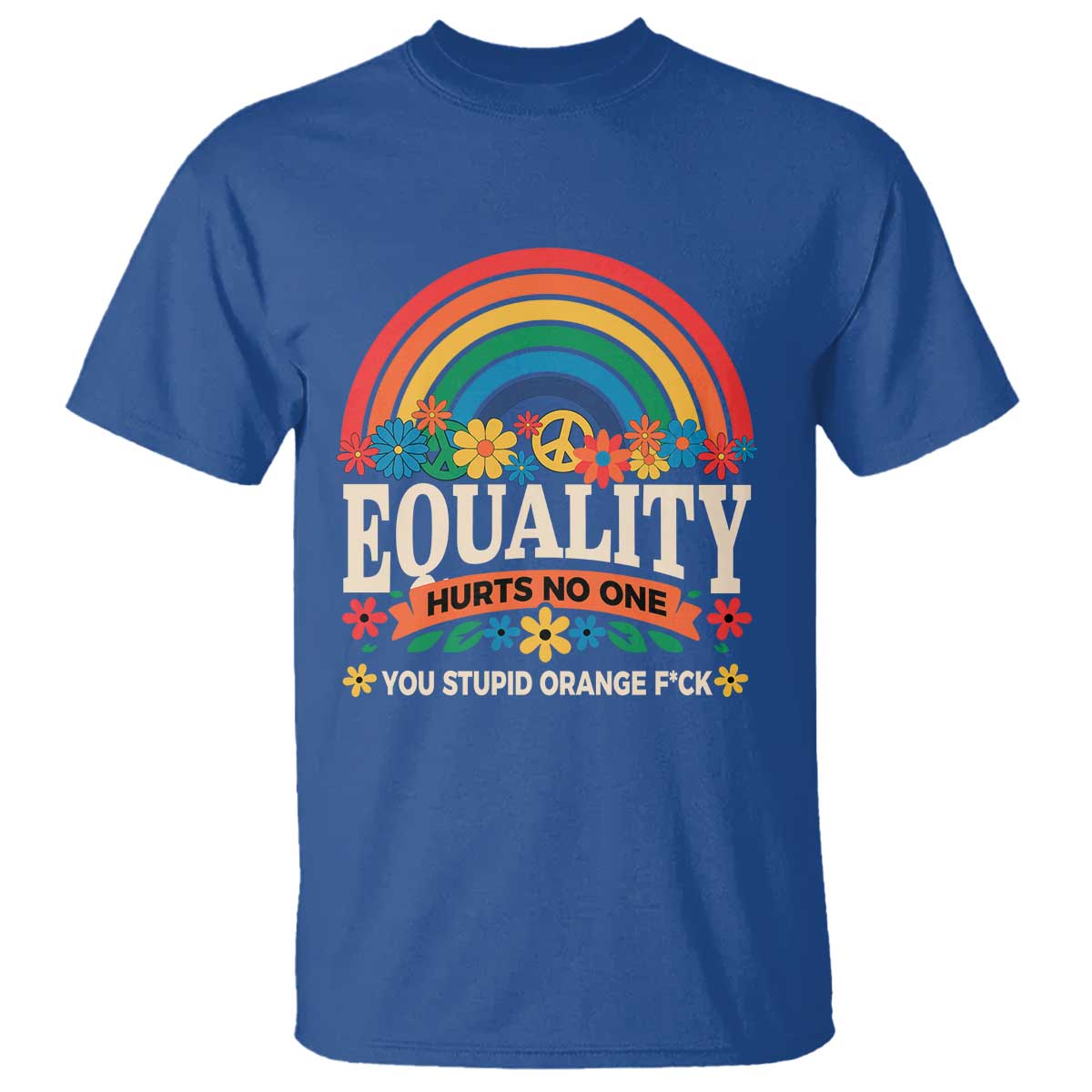 Equality Hurts No One You Stupid Orange Fuck T Shirt Rainbow Peace Flowers TS11 Royal Blue Print Your Wear