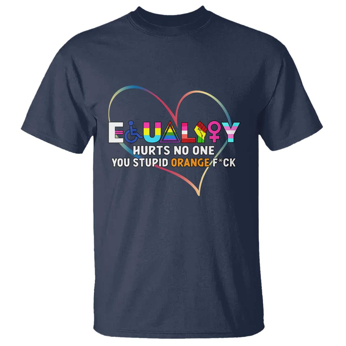 Equality Hurts No One You Stupid Orange Fuck T Shirt TS11 Navy Print Your Wear