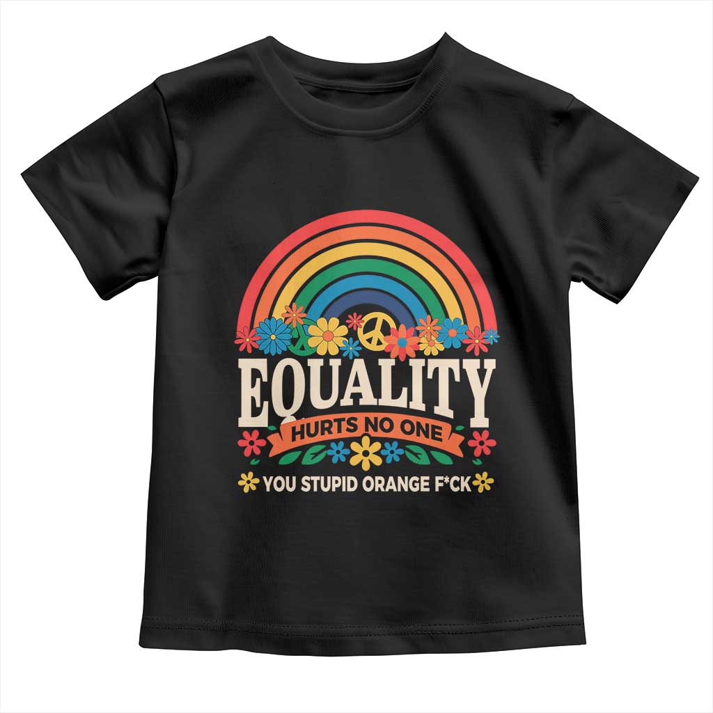 Equality Hurts No One You Stupid Orange Fuck Toddler T Shirt Rainbow Peace Flowers TS11 Black Print Your Wear