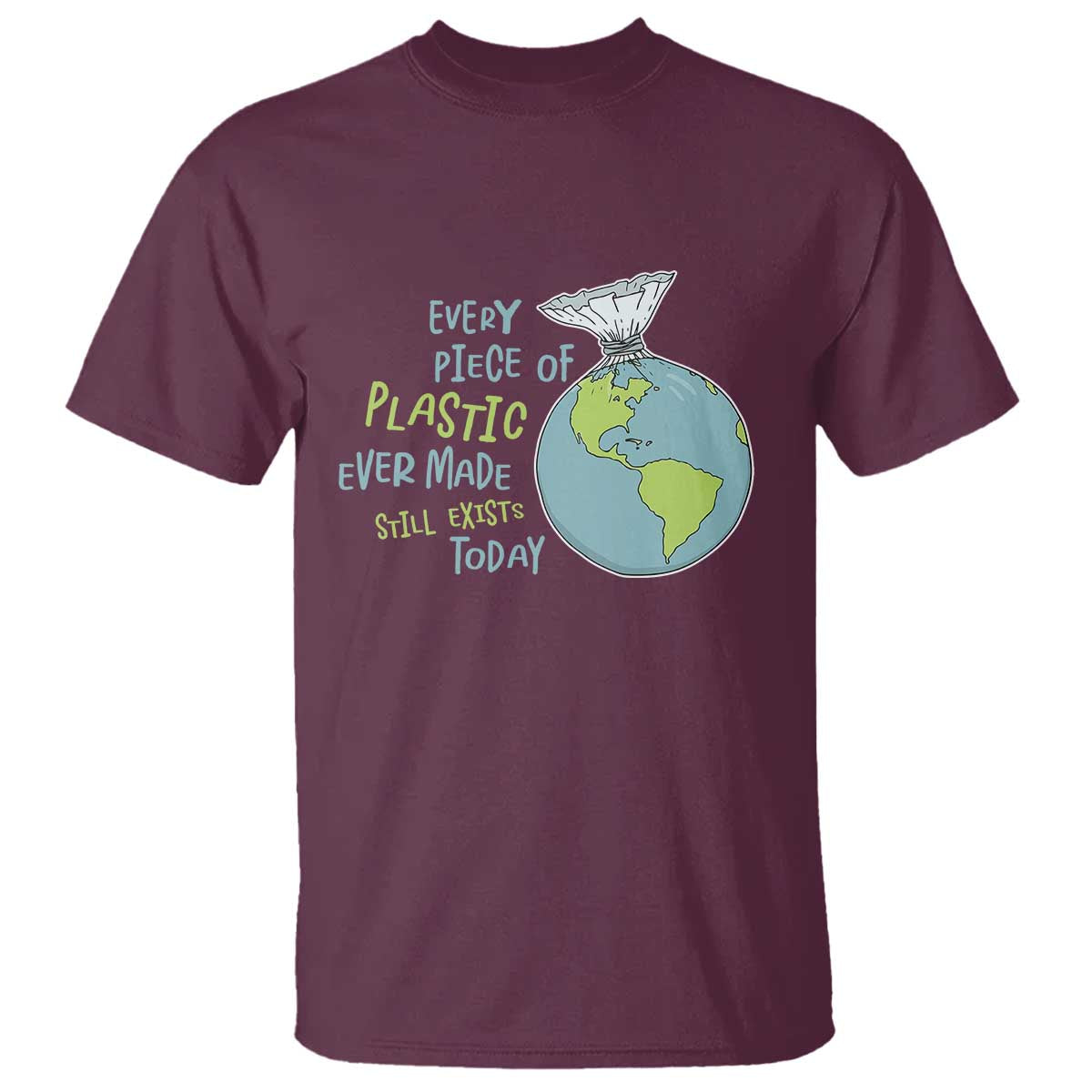Every Piece Of Plastic Ever Made Still Exists Today T Shirt Earth Day TS11 Maroon Print Your Wear