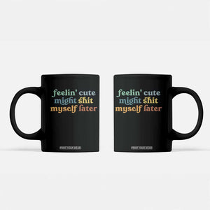 Feeling Cute Might Shit Myself Later Coffee Mug Funny Newborn Gift TS10 Black Print Your Wear