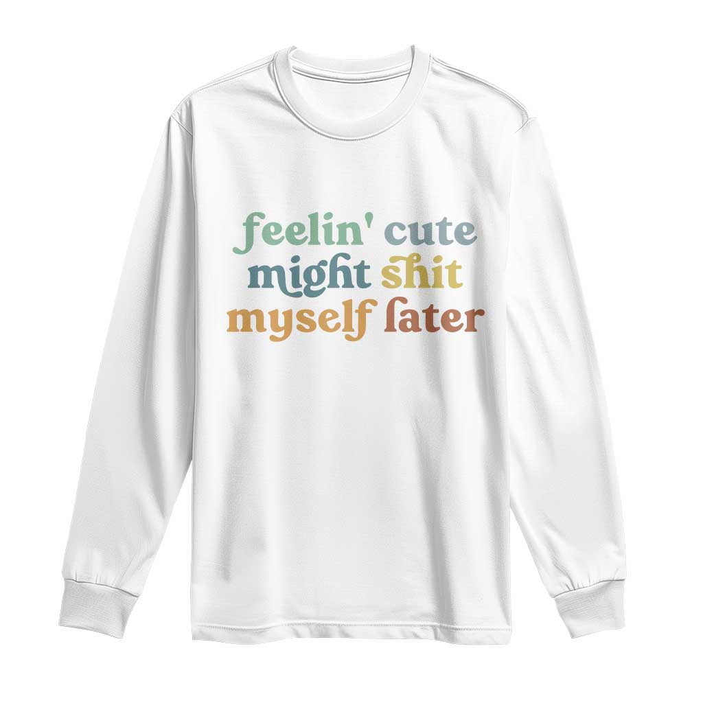 Feeling Cute Might Shit Myself Later Long Sleeve Shirt Funny Newborn Gift TS10 White Print Your Wear