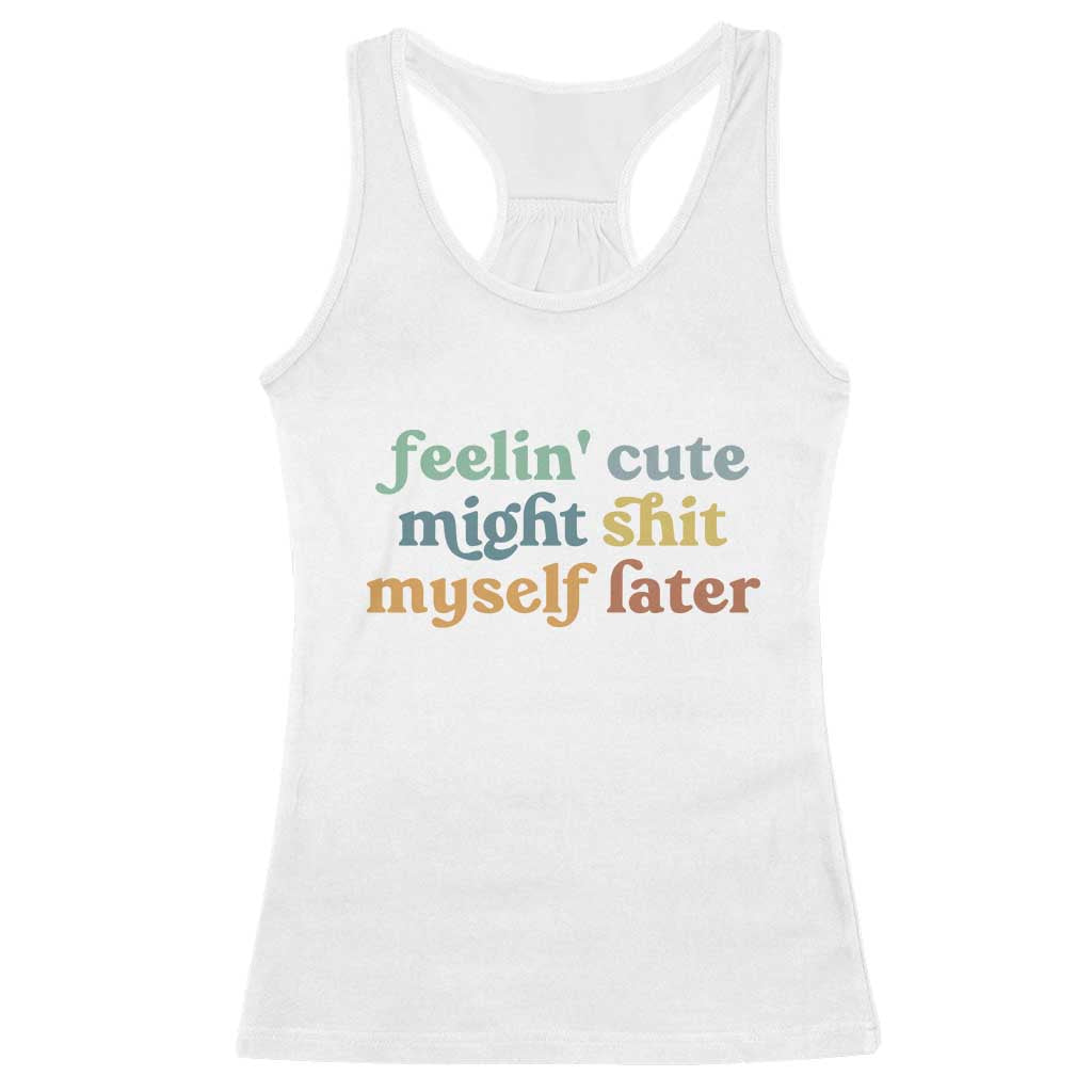 Feeling Cute Might Shit Myself Later Racerback Tank Top Funny Newborn Gift TS10 White Print Your Wear