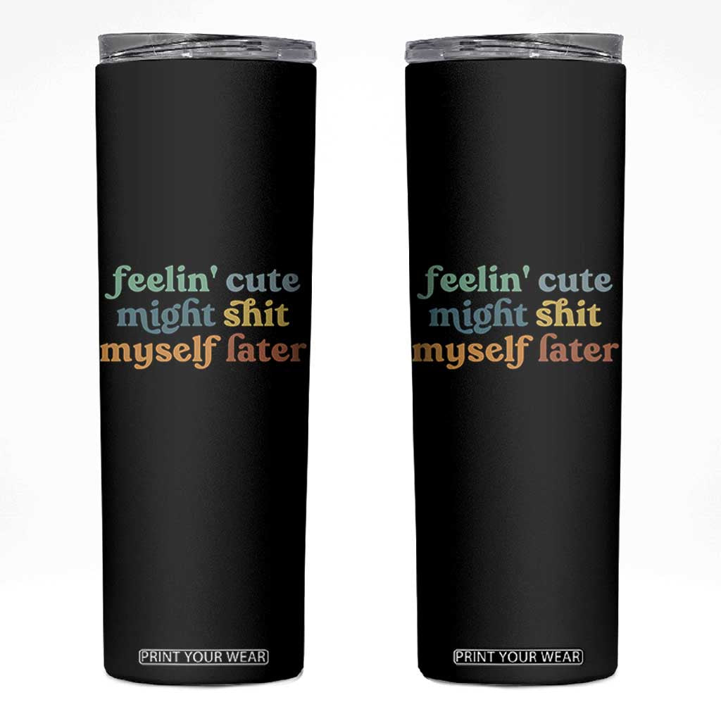 Feeling Cute Might Shit Myself Later Skinny Tumbler Funny Newborn Gift TS10 Black Print Your Wear