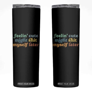 Feeling Cute Might Shit Myself Later Skinny Tumbler Funny Newborn Gift TS10 Black Print Your Wear