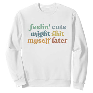 Feeling Cute Might Shit Myself Later Sweatshirt Funny Newborn Gift TS10 White Print Your Wear