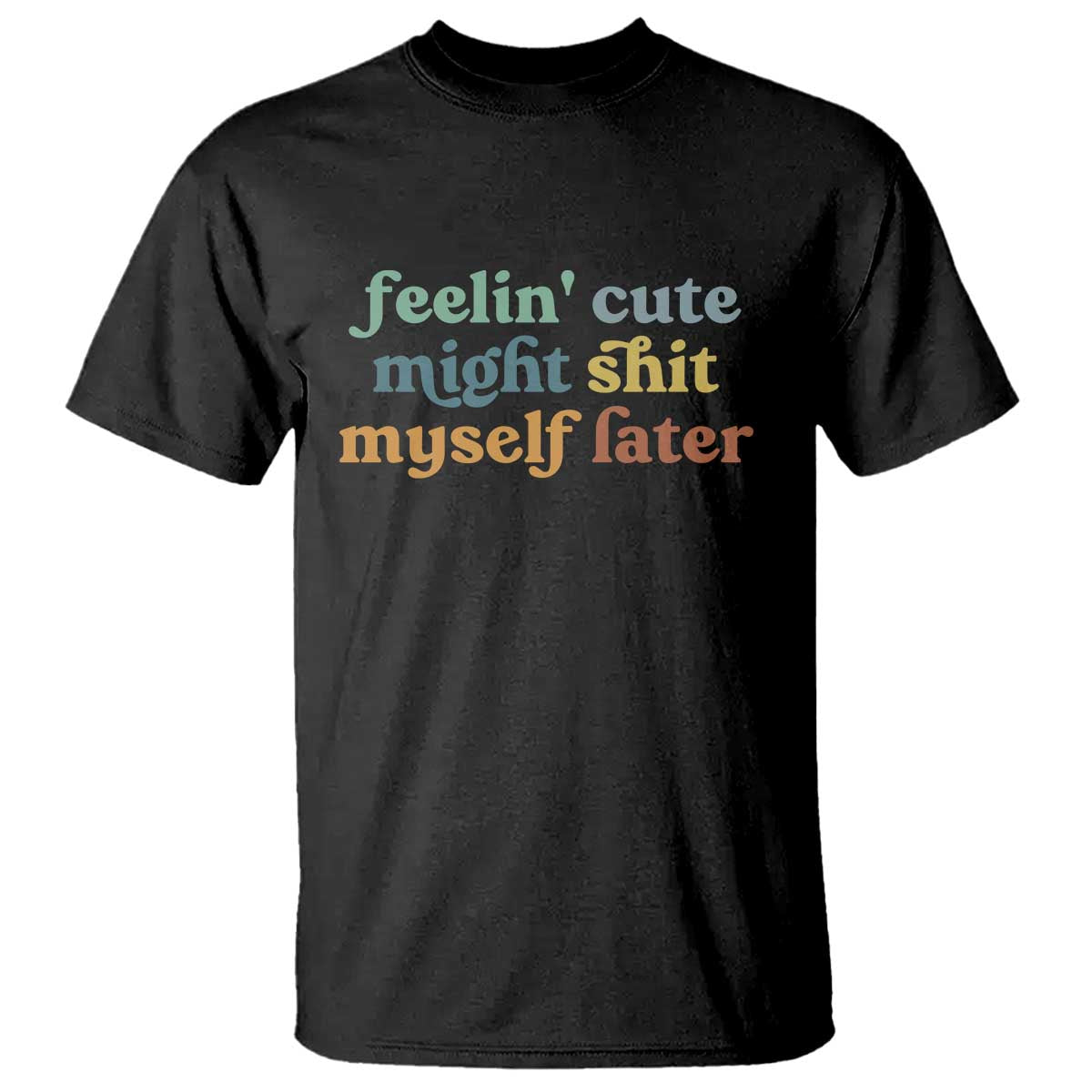 Feeling Cute Might Shit Myself Later T Shirt Funny Newborn Gift TS10 Black Print Your Wear