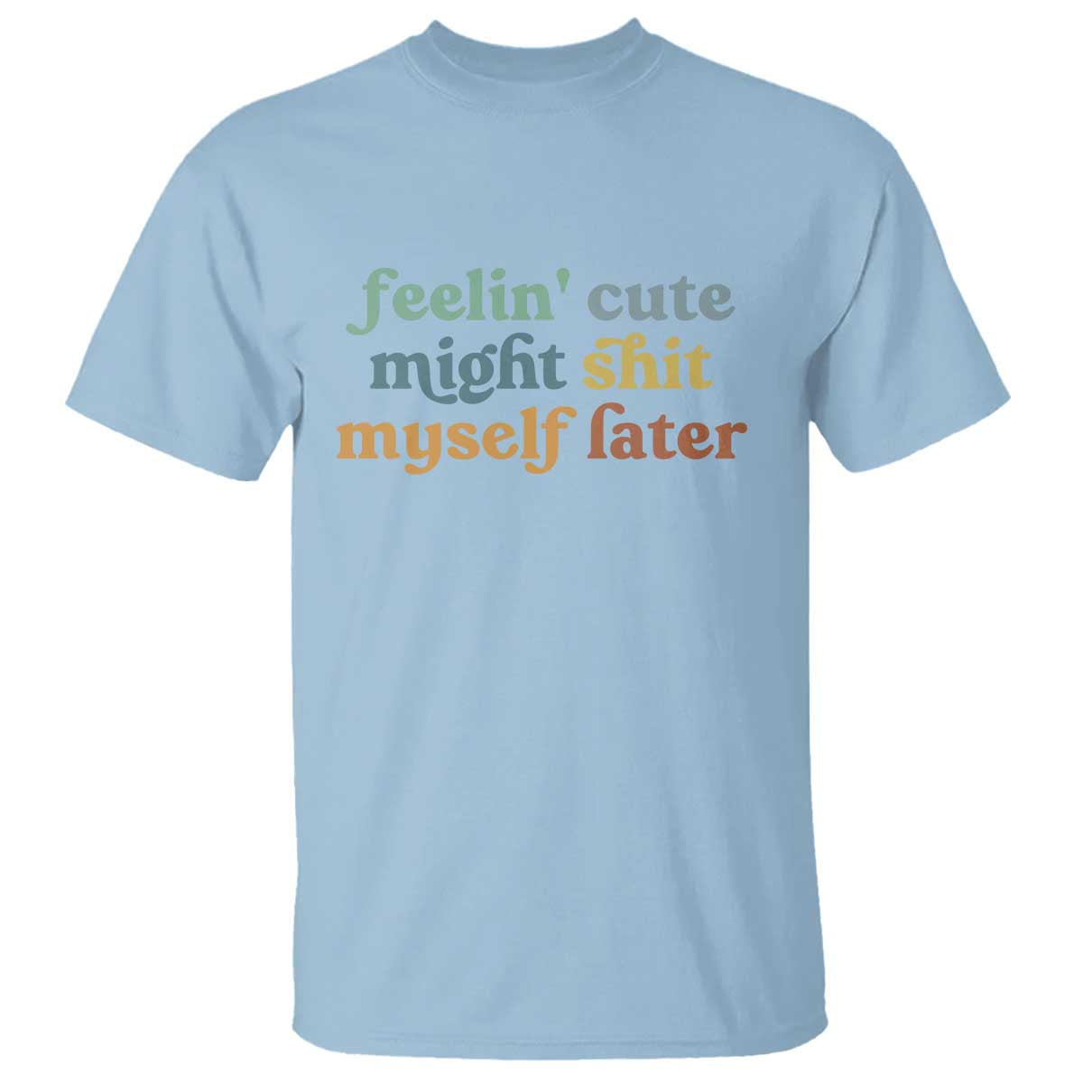 Feeling Cute Might Shit Myself Later T Shirt Funny Newborn Gift TS10 Light Blue Print Your Wear