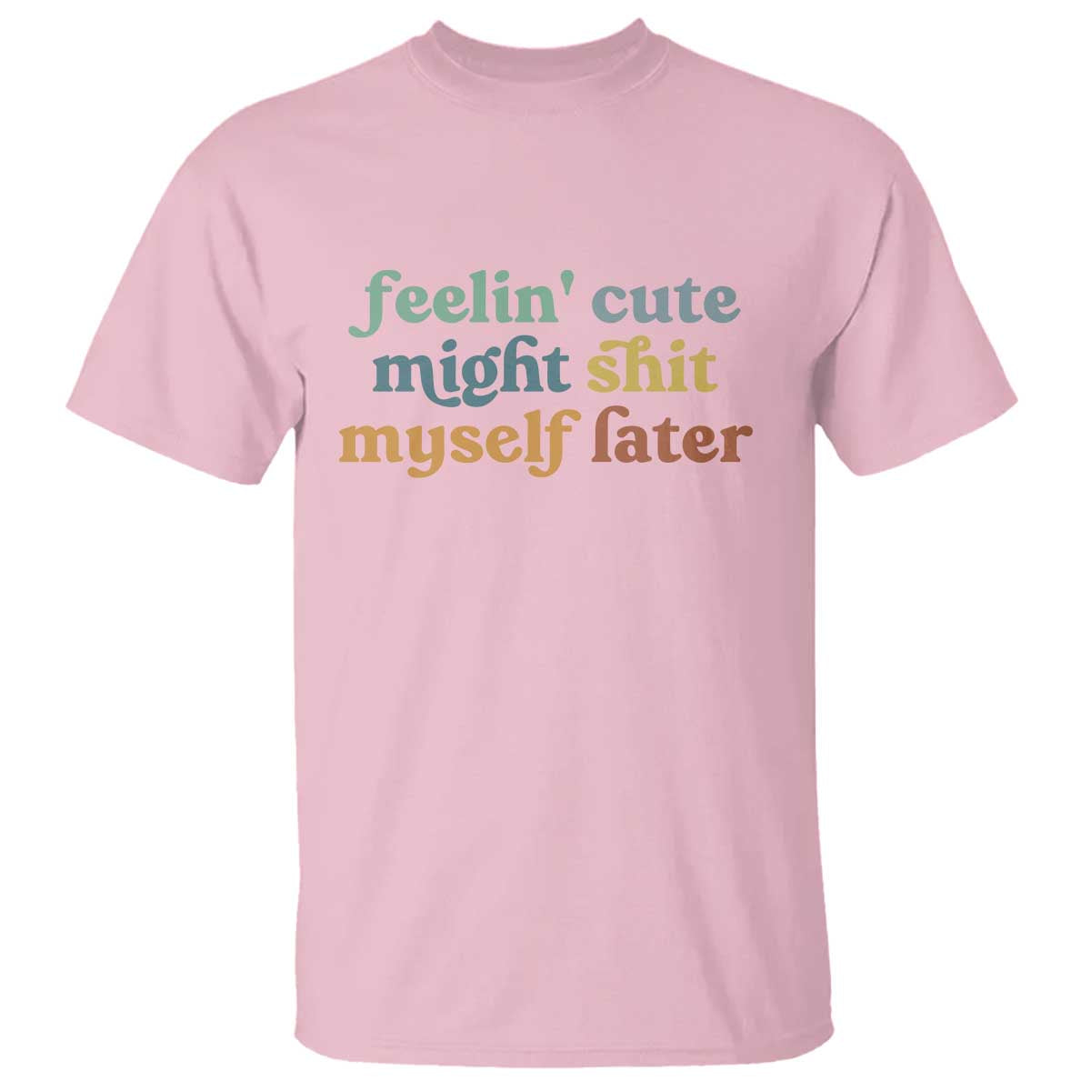 Feeling Cute Might Shit Myself Later T Shirt Funny Newborn Gift TS10 Light Pink Print Your Wear