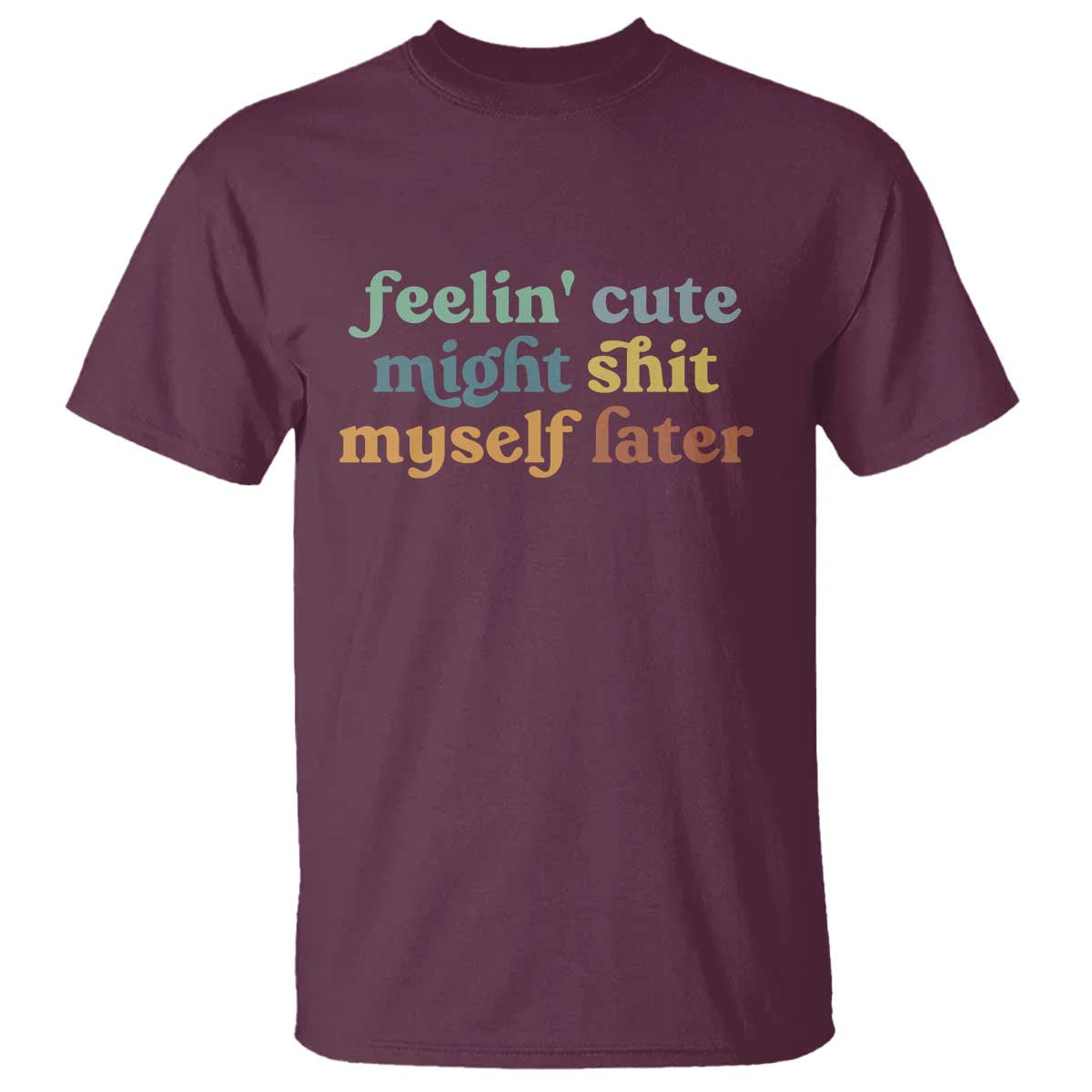 Feeling Cute Might Shit Myself Later T Shirt Funny Newborn Gift TS10 Maroon Print Your Wear