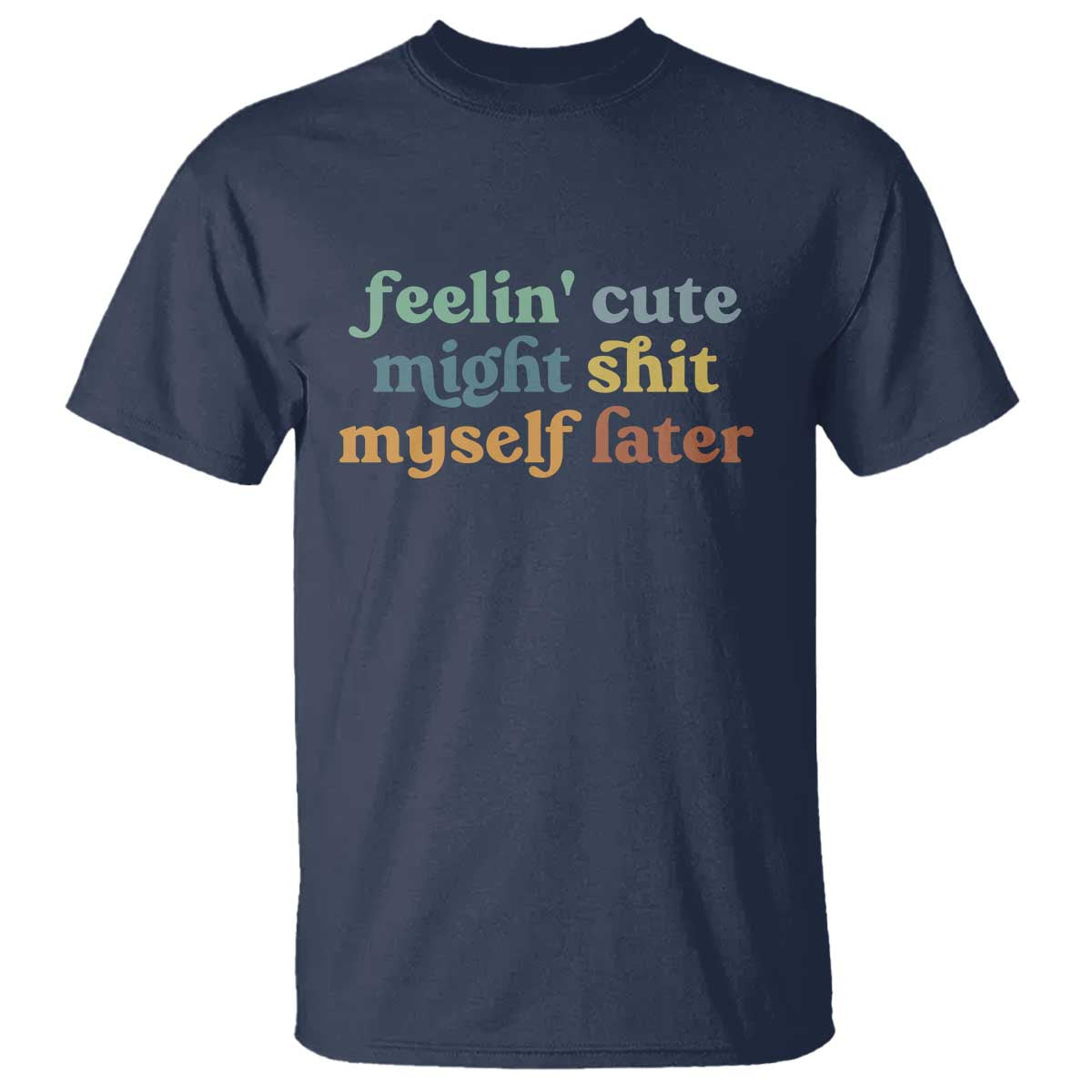 Feeling Cute Might Shit Myself Later T Shirt Funny Newborn Gift TS10 Navy Print Your Wear