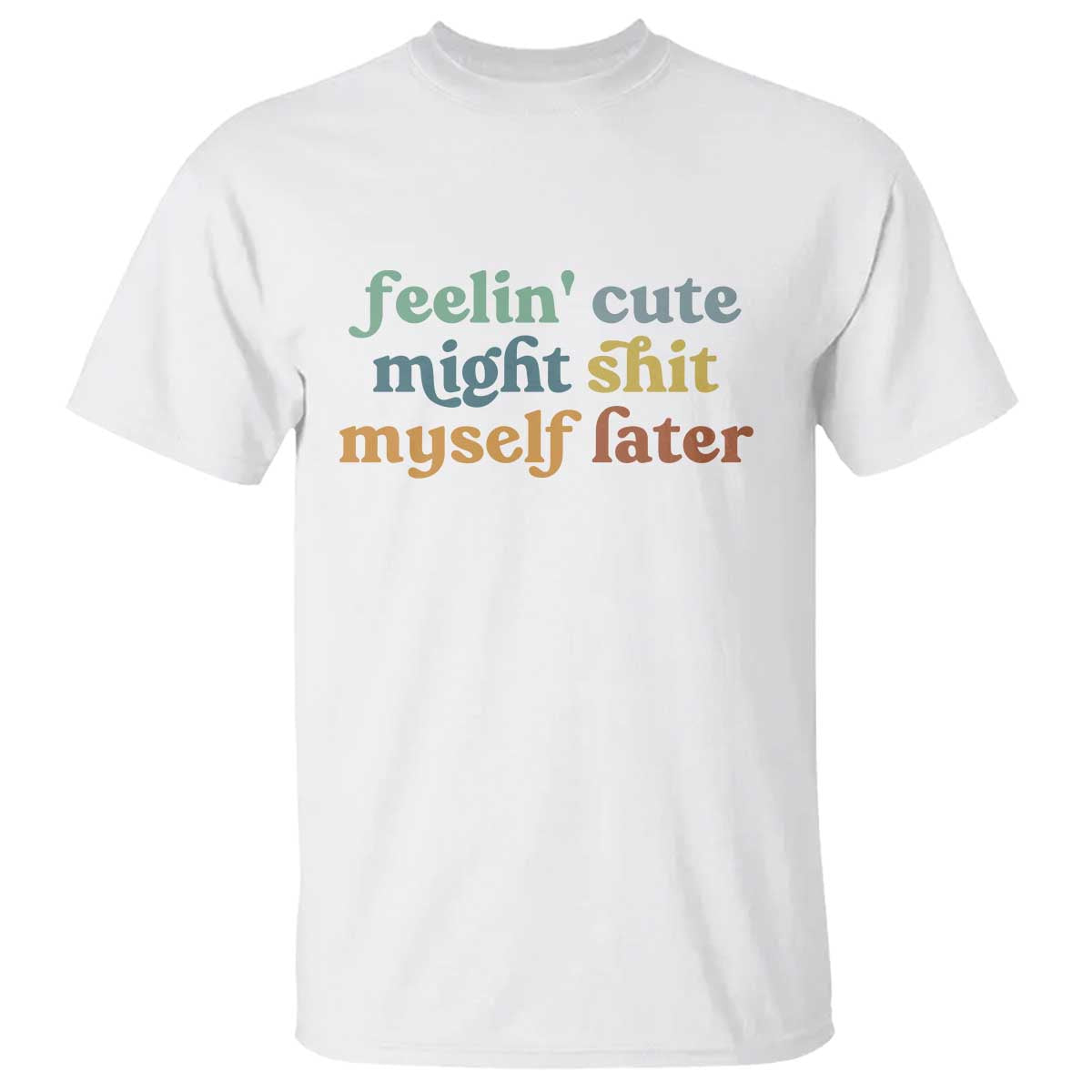 Feeling Cute Might Shit Myself Later T Shirt Funny Newborn Gift TS10 White Print Your Wear