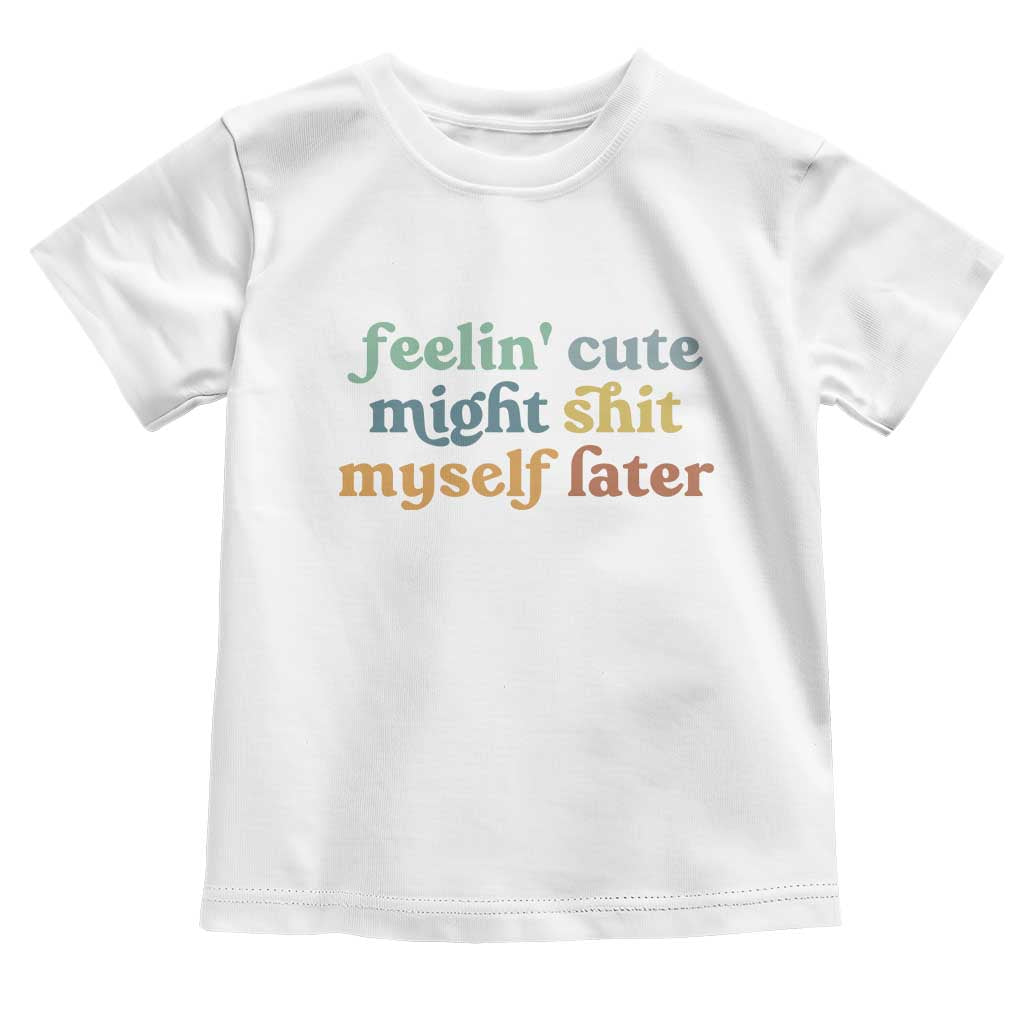 Feeling Cute Might Shit Myself Later Toddler T Shirt Funny Newborn Gift TS10 White Print Your Wear