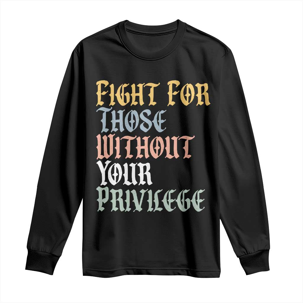 Fight For Those Without Your Privilege Long Sleeve Shirt Retro Social Justice TS10 Black Print Your Wear