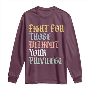 Fight For Those Without Your Privilege Long Sleeve Shirt Retro Social Justice TS10 Maroon Print Your Wear