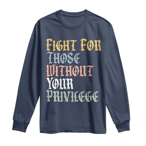 Fight For Those Without Your Privilege Long Sleeve Shirt Retro Social Justice TS10 Navy Print Your Wear