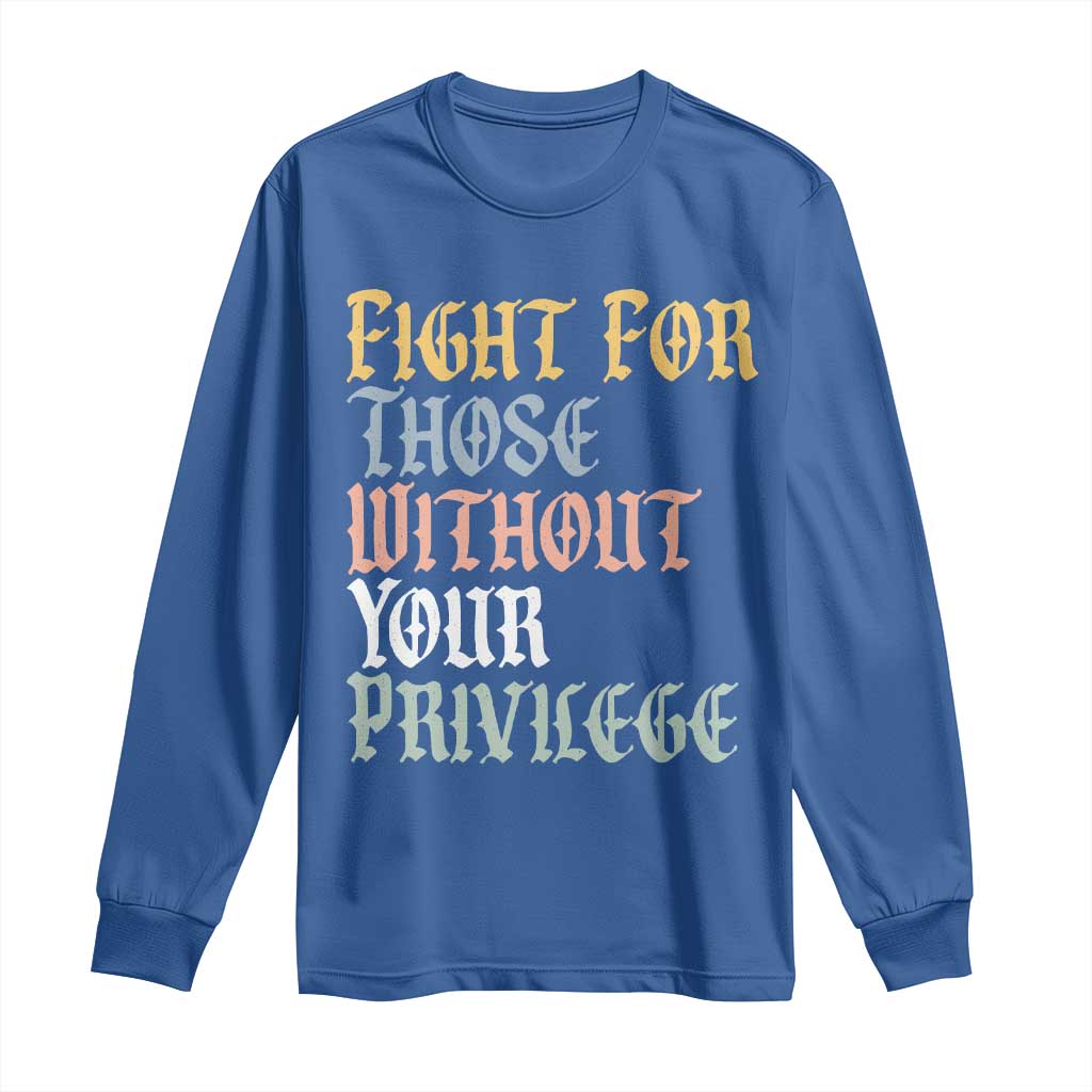 Fight For Those Without Your Privilege Long Sleeve Shirt Retro Social Justice TS10 Royal Blue Print Your Wear