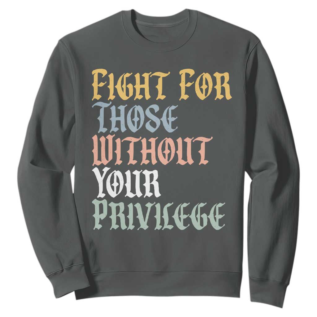 Fight For Those Without Your Privilege Sweatshirt Retro Social Justice TS10 Dark Heather Print Your Wear