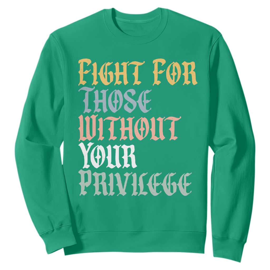 Fight For Those Without Your Privilege Sweatshirt Retro Social Justice TS10 Irish Green Print Your Wear